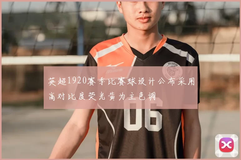 英超1920赛季比赛球设计公布采用高对比度荧光黄为主色调
