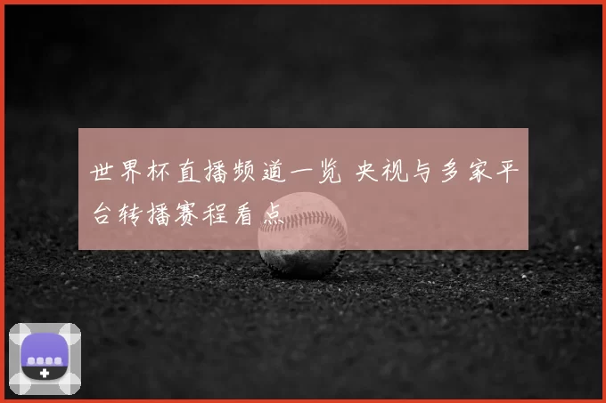 世界杯直播频道一览 央视与多家平台转播赛程看点