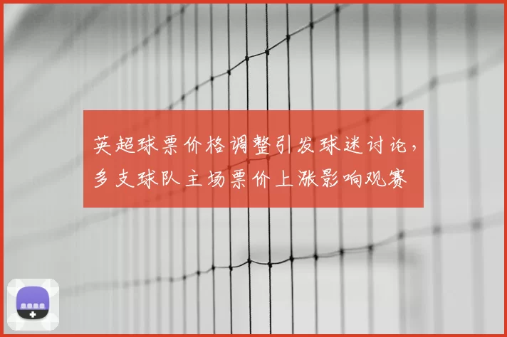 英超球票价格调整引发球迷讨论，多支球队主场票价上涨影响观赛