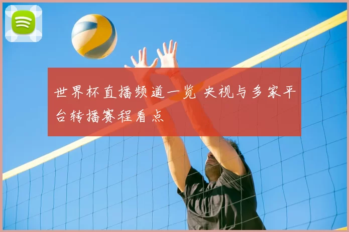 世界杯直播频道一览 央视与多家平台转播赛程看点