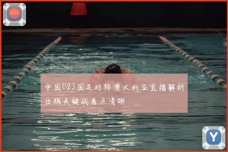 中国U23国足对阵澳大利亚直播解析出线关键战看点清晰