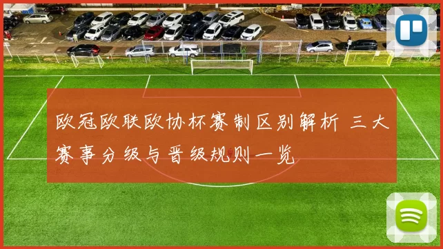 欧冠欧联欧协杯赛制区别解析 三大赛事分级与晋级规则一览