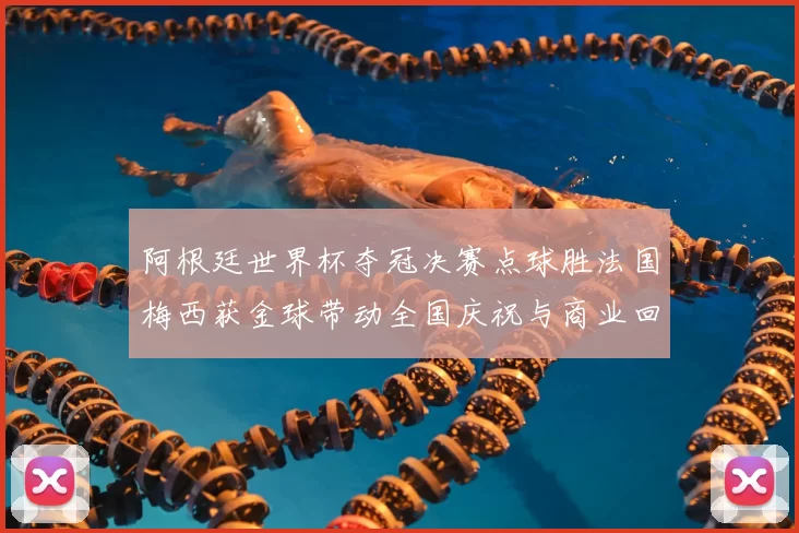 阿根廷世界杯夺冠决赛点球胜法国梅西获金球带动全国庆祝与商业回暖
