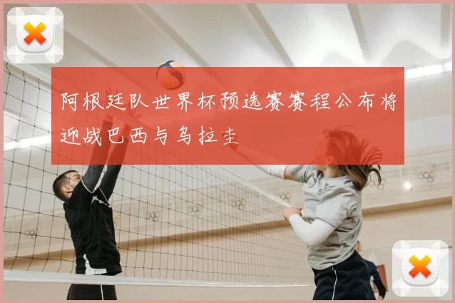 阿根廷队世界杯预选赛赛程公布将迎战巴西与乌拉圭