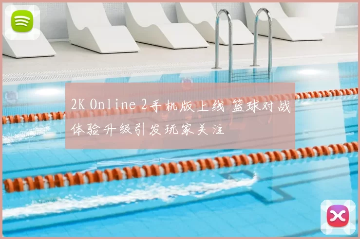 2K Online 2手机版上线 篮球对战体验升级引发玩家关注