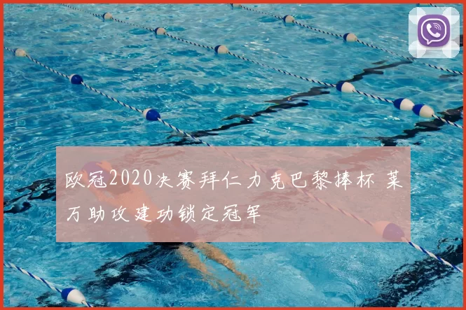 欧冠2020决赛拜仁力克巴黎捧杯 莱万助攻建功锁定冠军