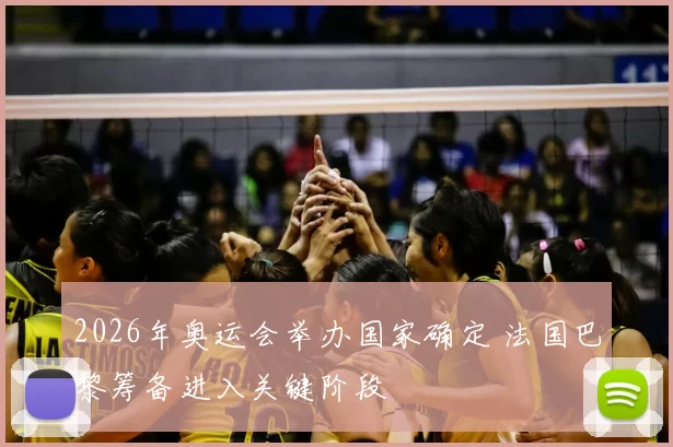 2026年奥运会举办国家确定 法国巴黎筹备进入关键阶段