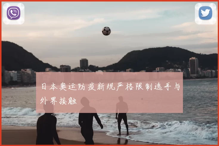 日本奥运防疫新规严格限制选手与外界接触