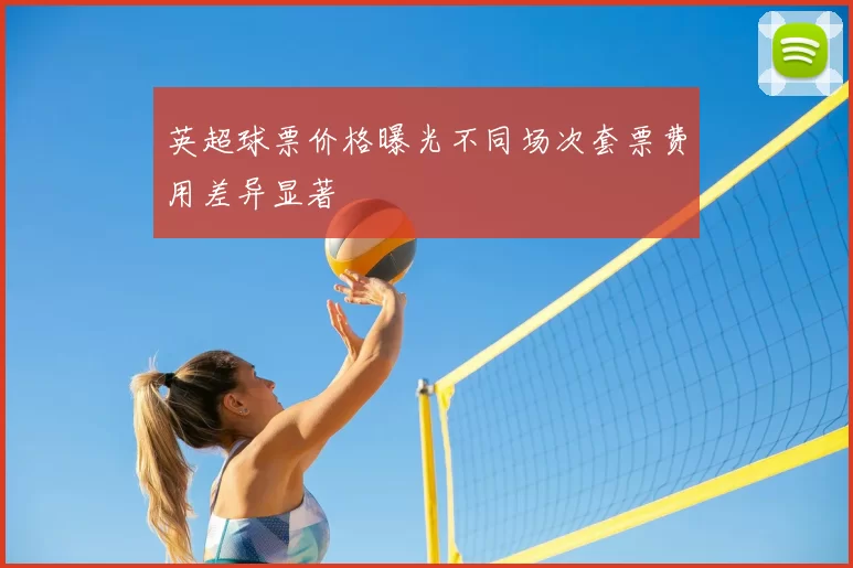 英超球票价格曝光不同场次套票费用差异显著