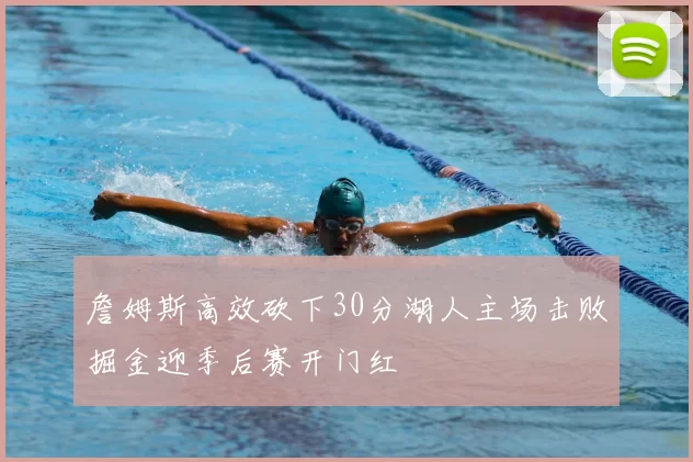 詹姆斯高效砍下30分湖人主场击败掘金迎季后赛开门红