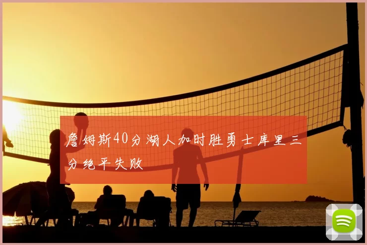詹姆斯40分湖人加时胜勇士库里三分绝平失败