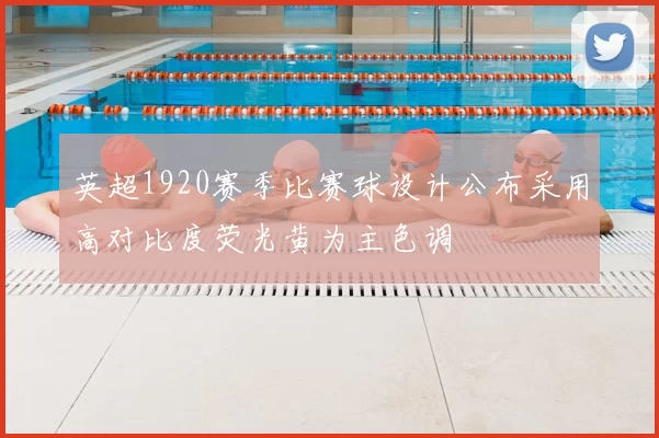 英超1920赛季比赛球设计公布采用高对比度荧光黄为主色调