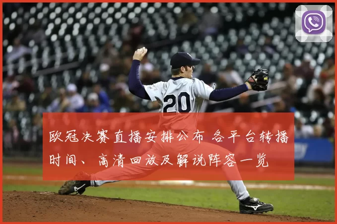 欧冠决赛直播安排公布 各平台转播时间、高清回放及解说阵容一览