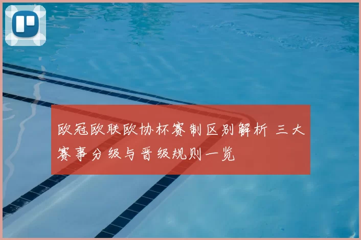 欧冠欧联欧协杯赛制区别解析 三大赛事分级与晋级规则一览