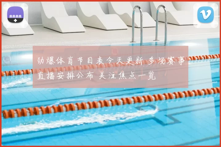 劲爆体育节目表今天更新 多场赛事直播安排公布 关注焦点一览