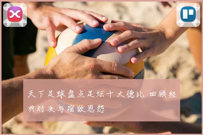 天下足球盘点足坛十大德比 回顾经典对决与宿敌恩怨